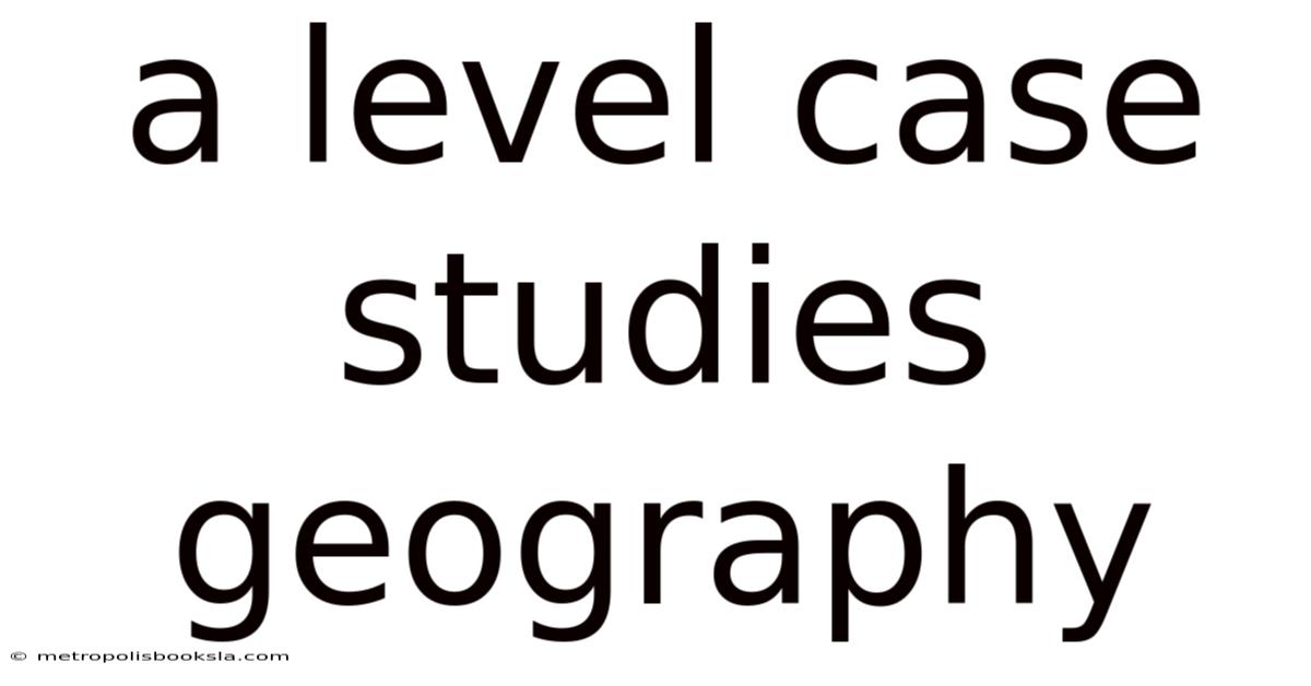 A Level Case Studies Geography