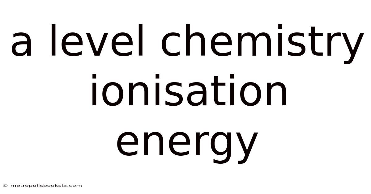 A Level Chemistry Ionisation Energy