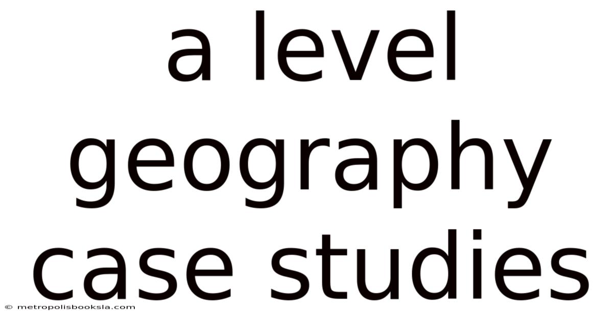 A Level Geography Case Studies