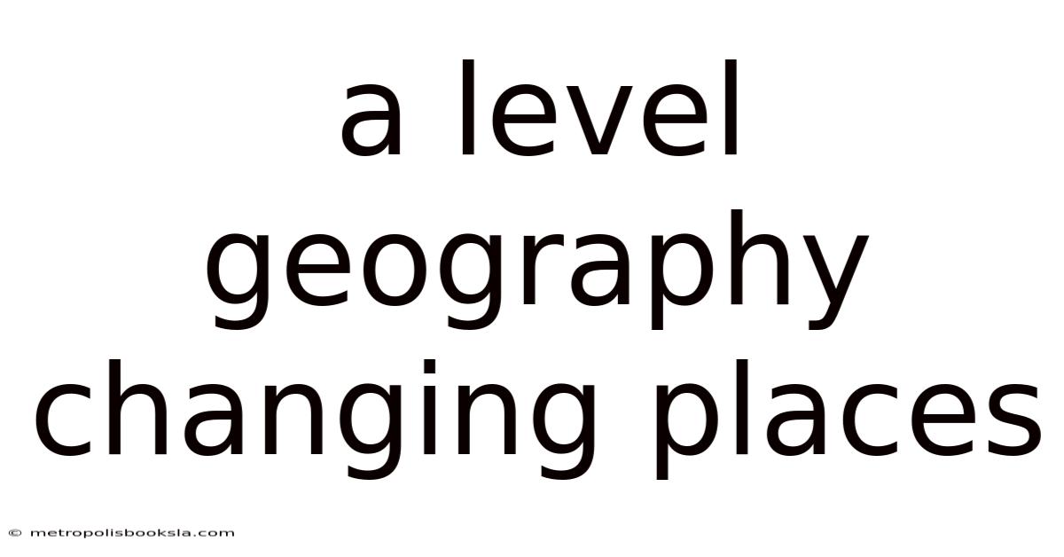 A Level Geography Changing Places