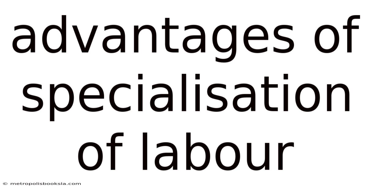 Advantages Of Specialisation Of Labour