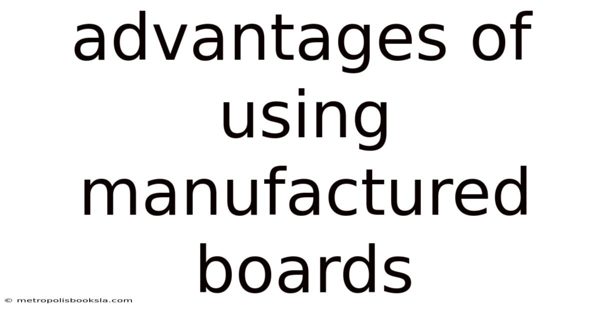 Advantages Of Using Manufactured Boards