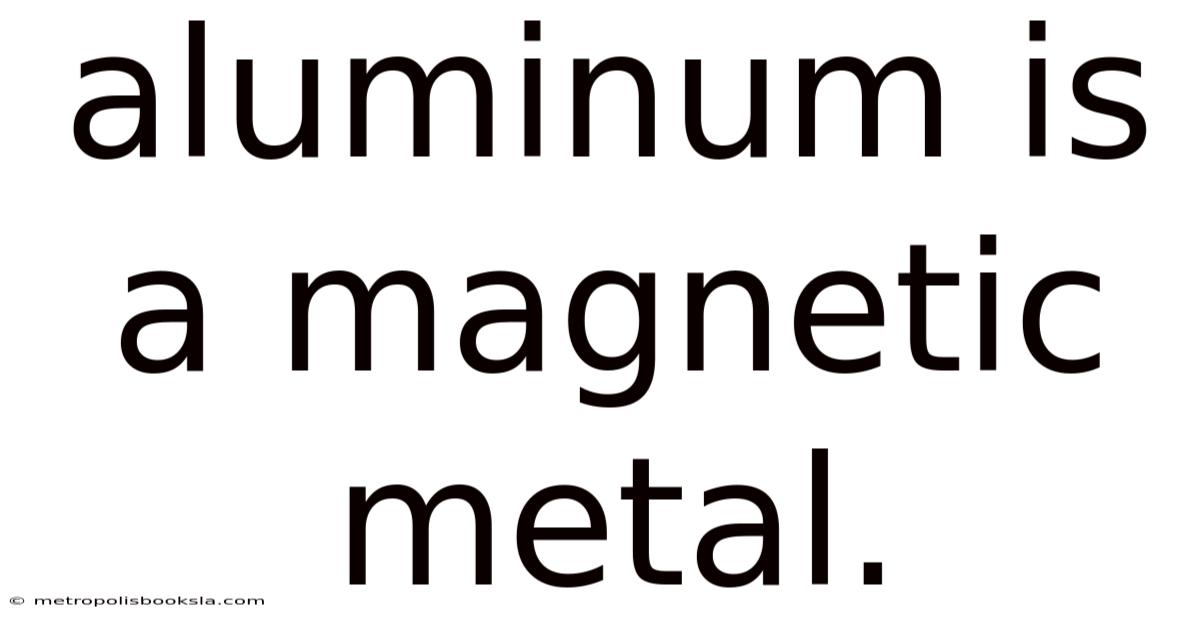 Aluminum Is A Magnetic Metal.