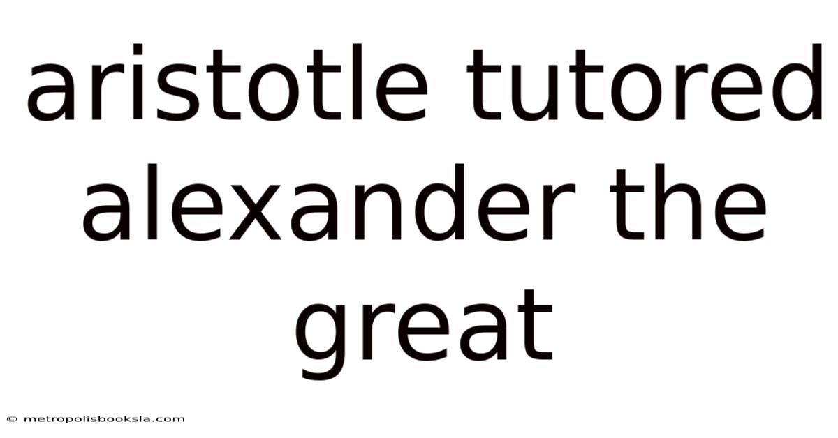 Aristotle Tutored Alexander The Great