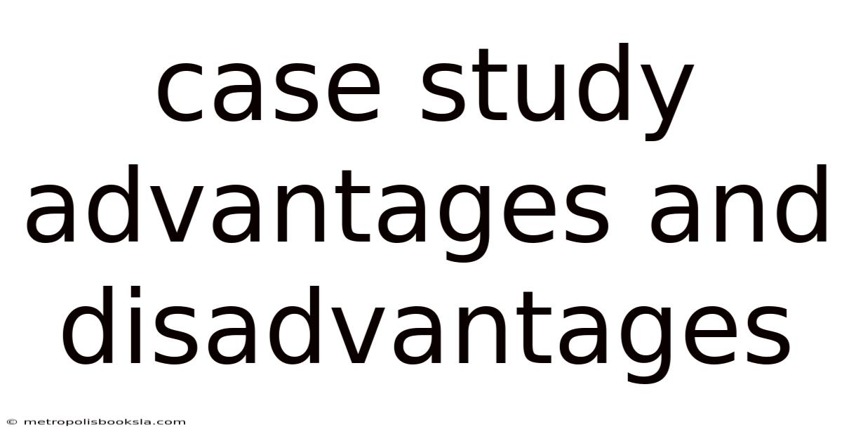 Case Study Advantages And Disadvantages