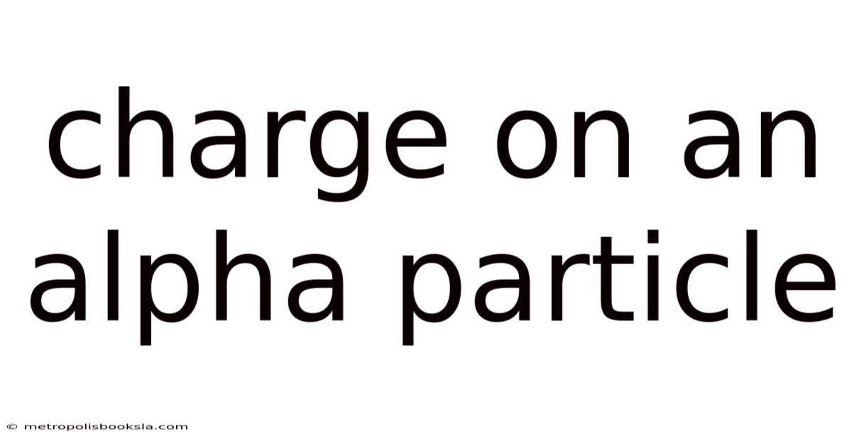 Charge On An Alpha Particle
