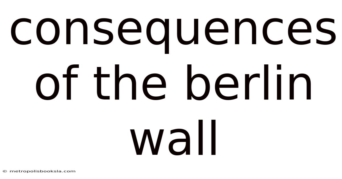 Consequences Of The Berlin Wall