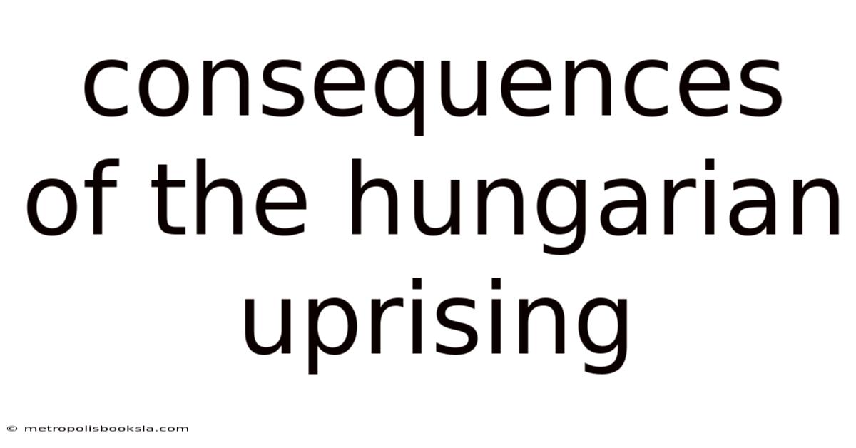 Consequences Of The Hungarian Uprising