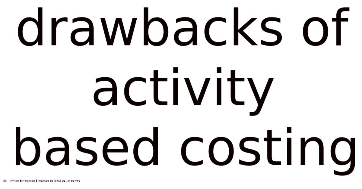 Drawbacks Of Activity Based Costing