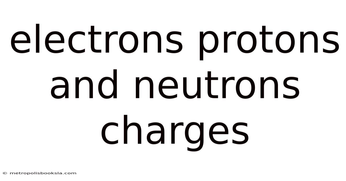 Electrons Protons And Neutrons Charges