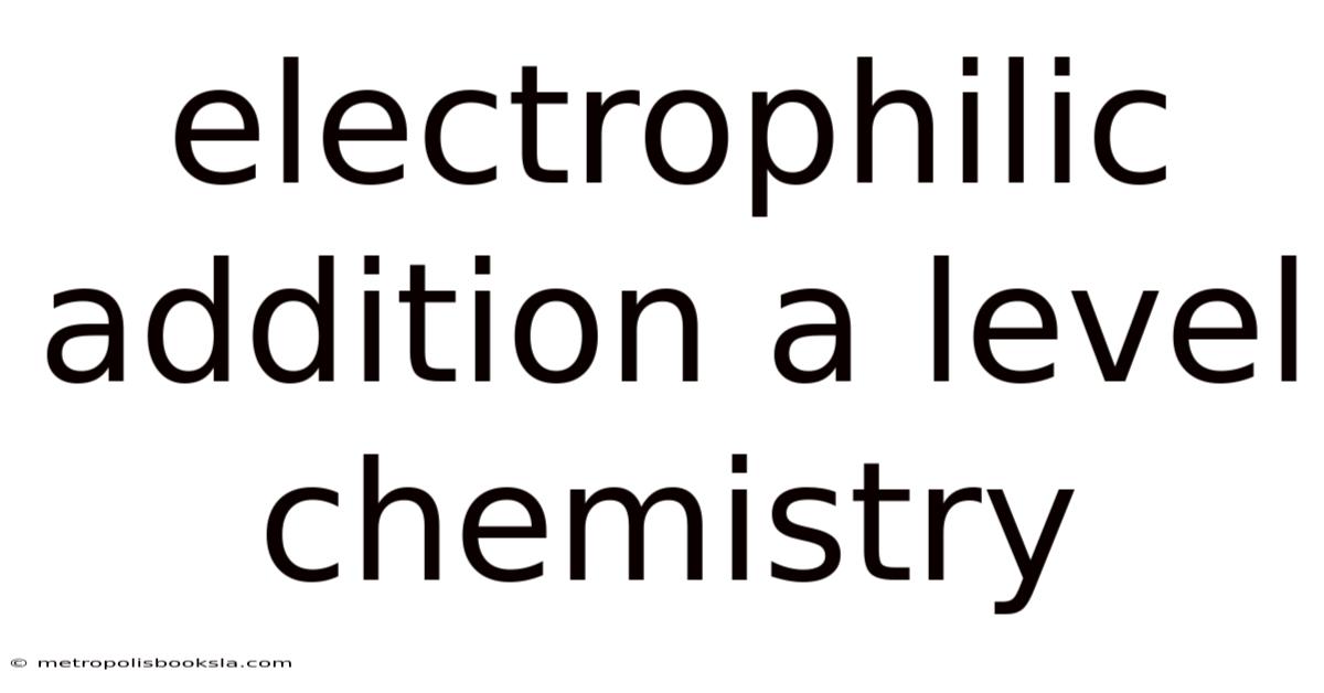 Electrophilic Addition A Level Chemistry