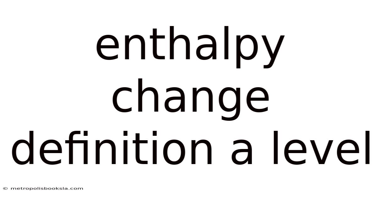 Enthalpy Change Definition A Level