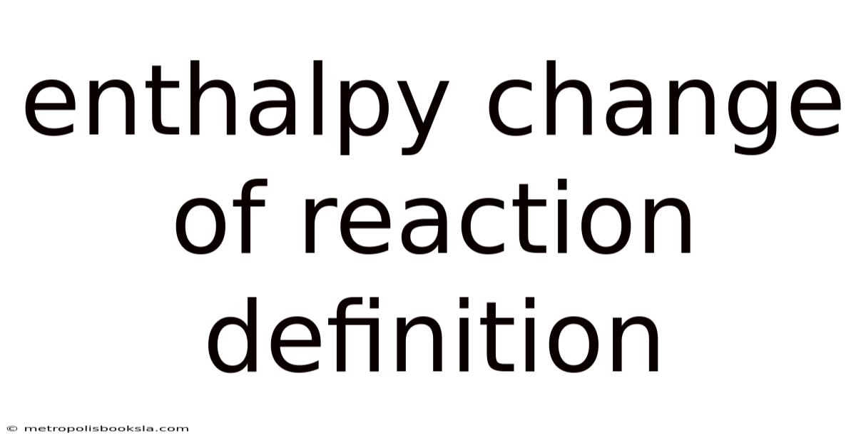 Enthalpy Change Of Reaction Definition