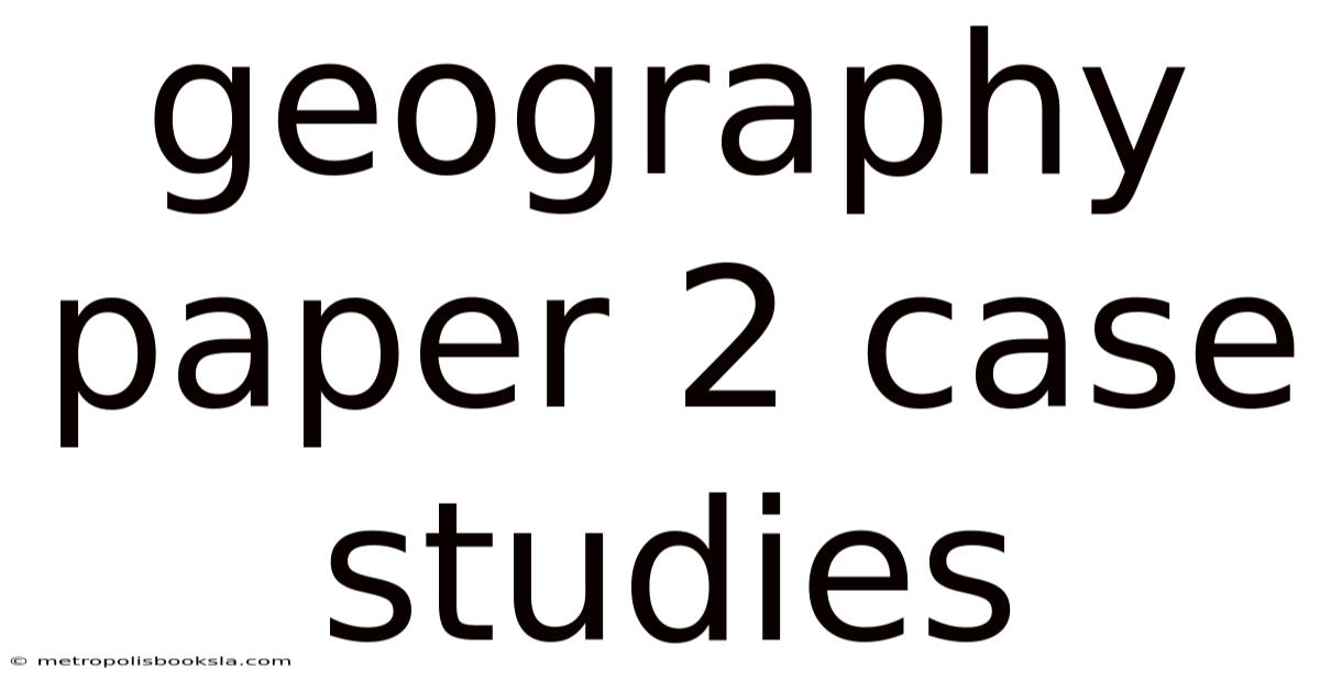 Geography Paper 2 Case Studies