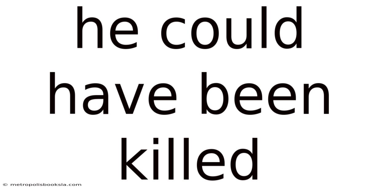 He Could Have Been Killed