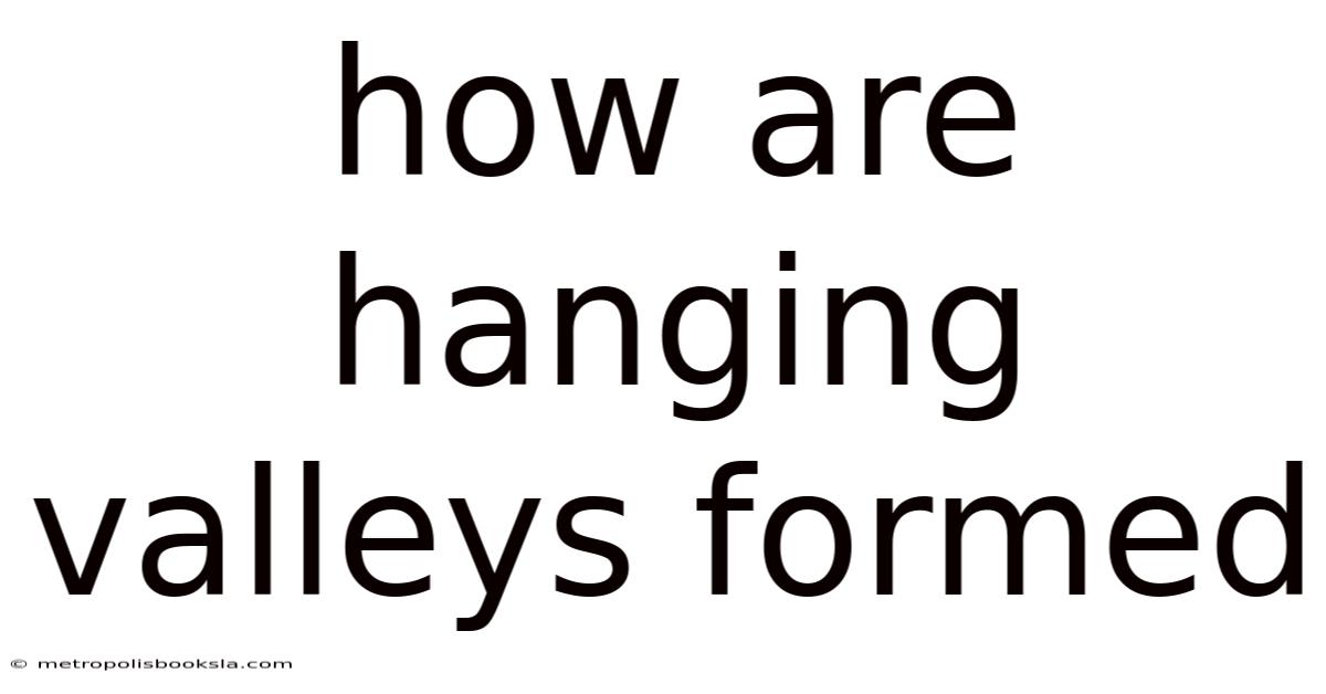 How Are Hanging Valleys Formed