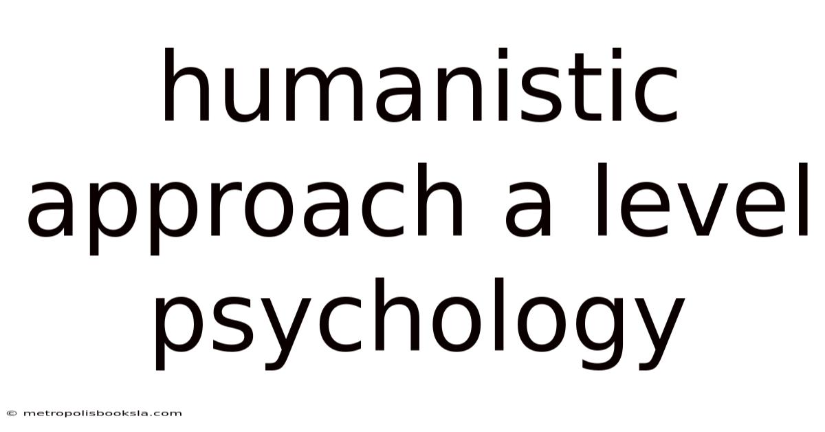 Humanistic Approach A Level Psychology