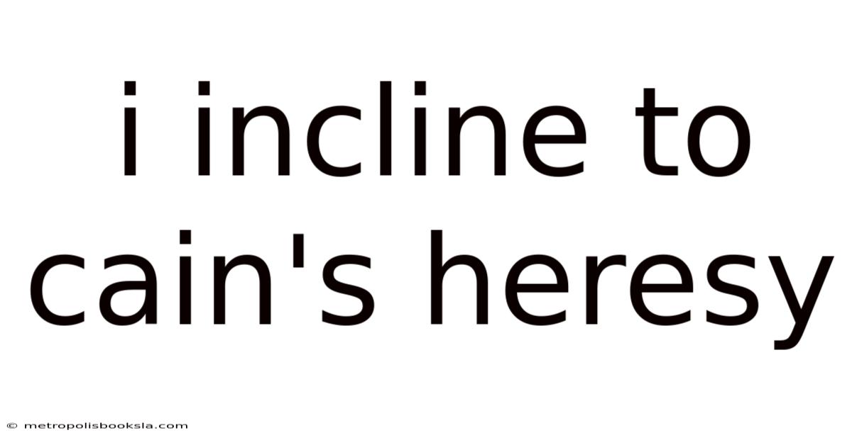 I Incline To Cain's Heresy