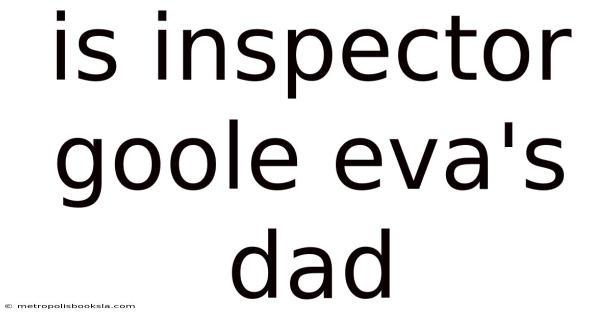 Is Inspector Goole Eva's Dad