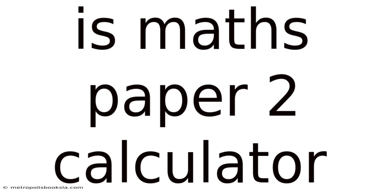 Is Maths Paper 2 Calculator