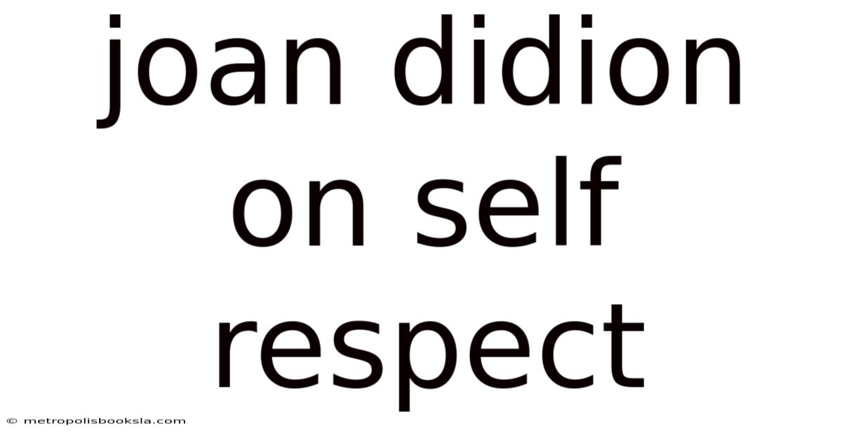 Joan Didion On Self Respect
