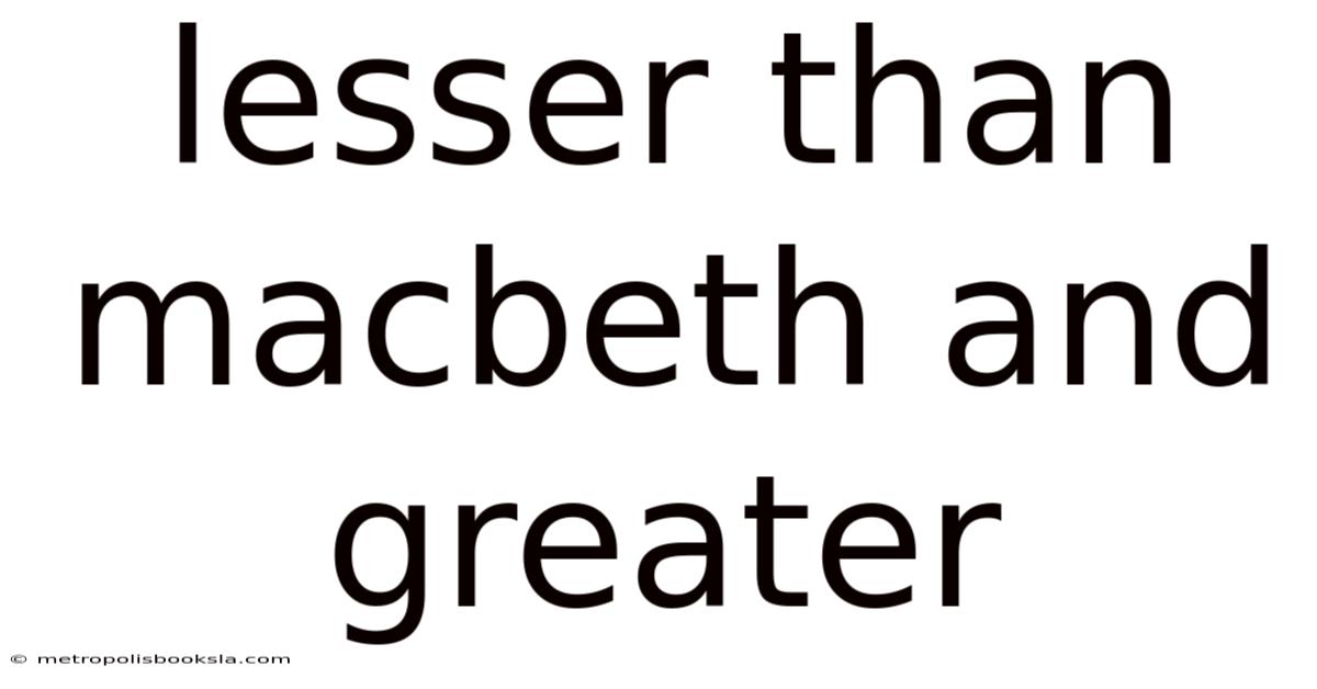 Lesser Than Macbeth And Greater