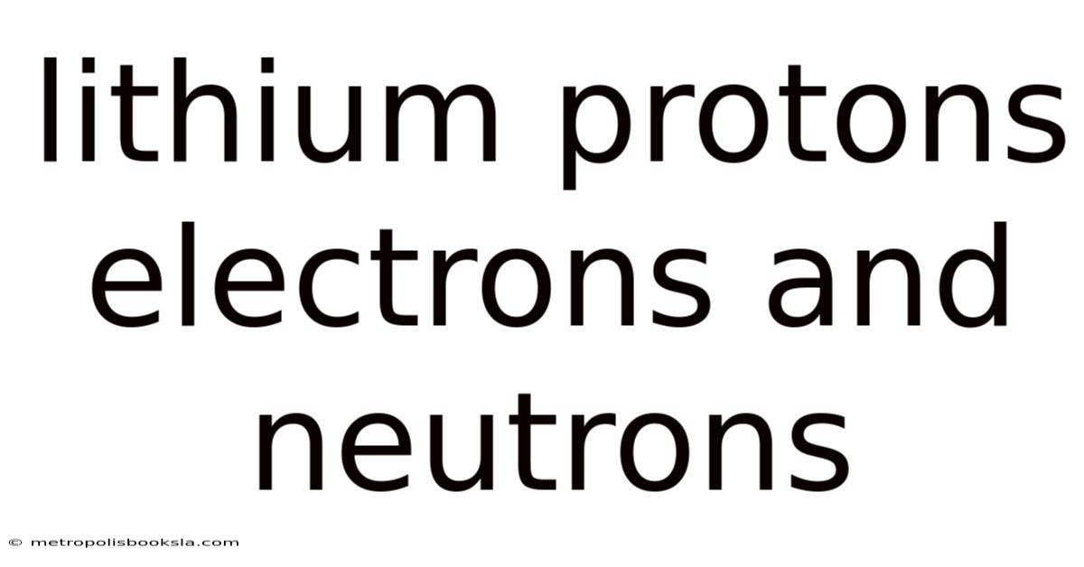 Lithium Protons Electrons And Neutrons
