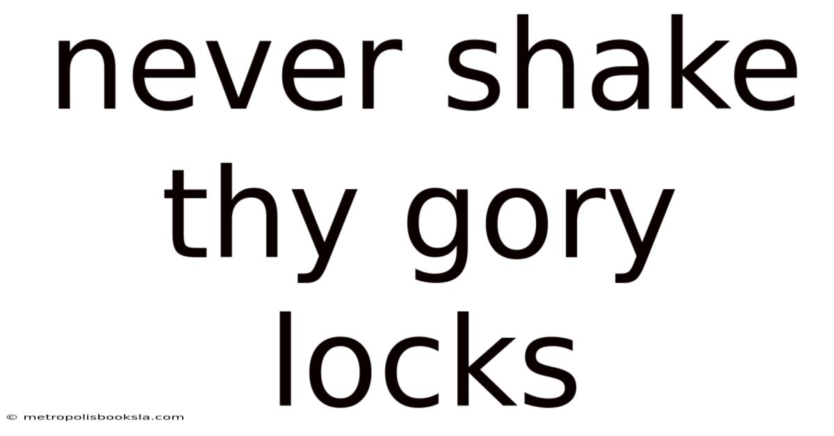 Never Shake Thy Gory Locks