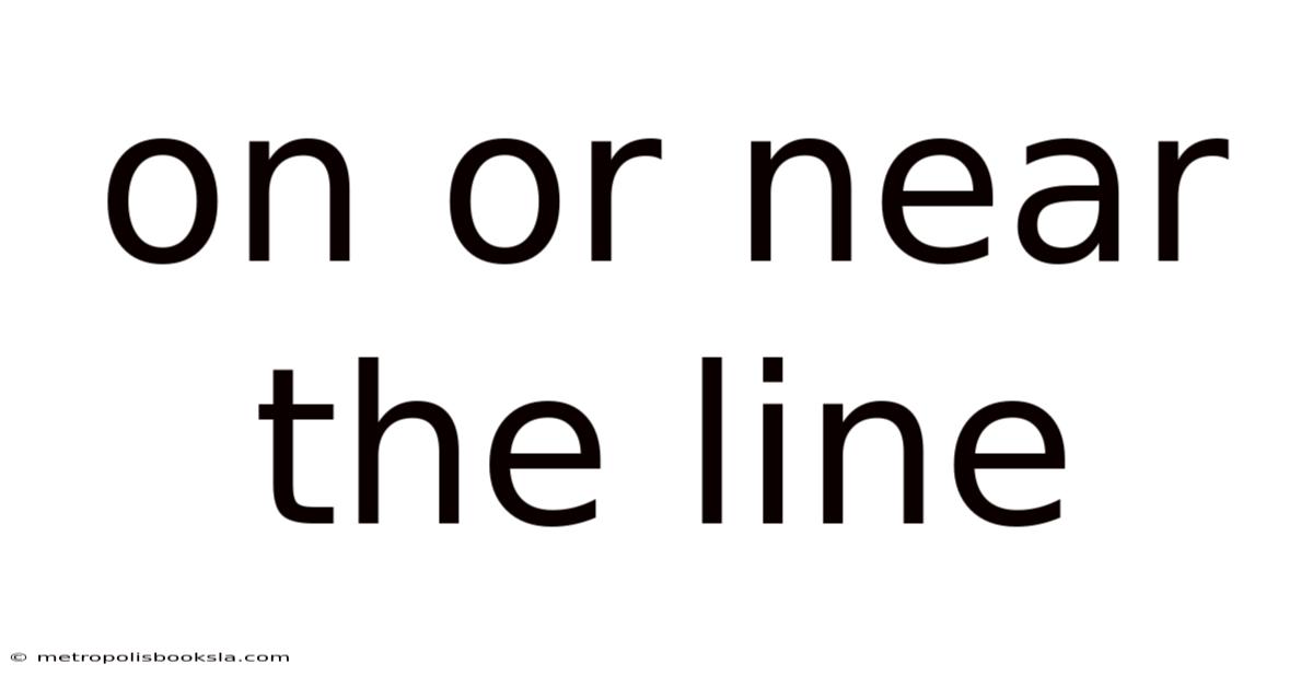 On Or Near The Line
