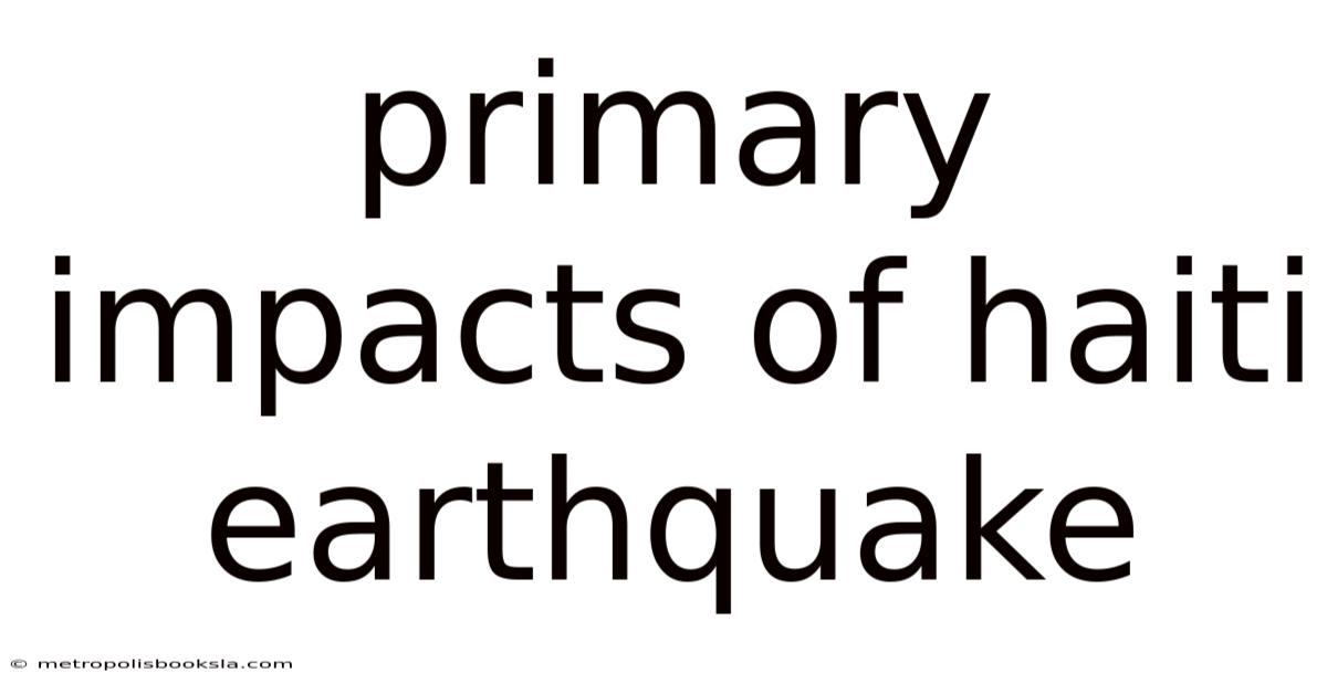 Primary Impacts Of Haiti Earthquake