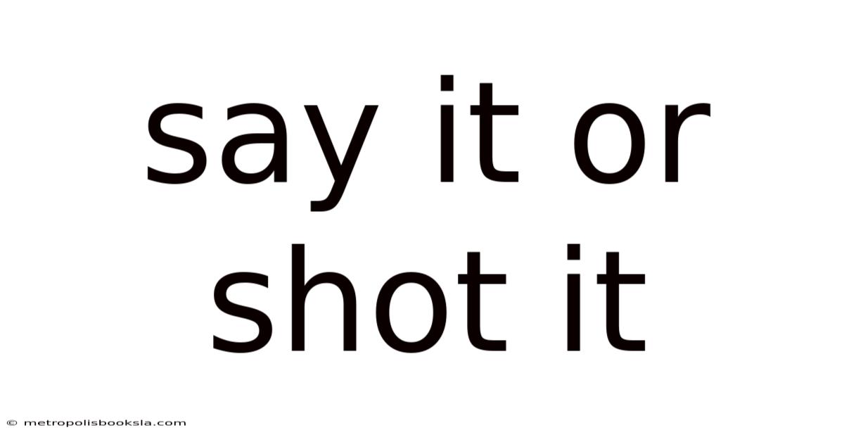 Say It Or Shot It