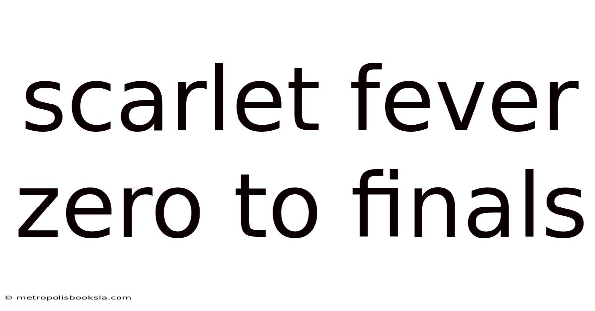 Scarlet Fever Zero To Finals