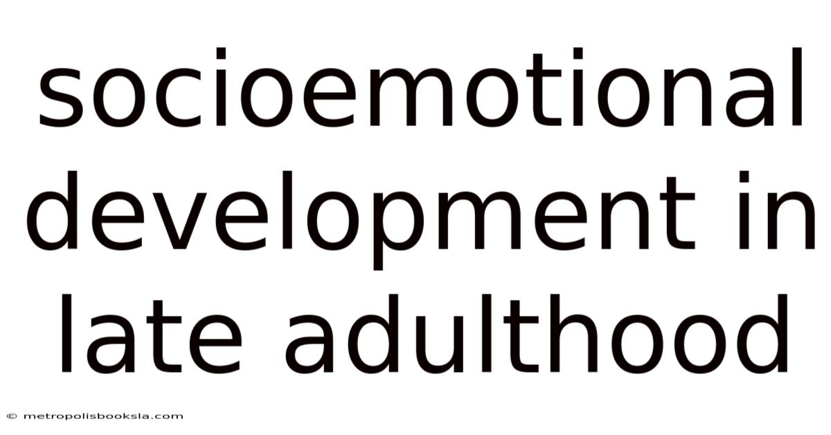 Socioemotional Development In Late Adulthood