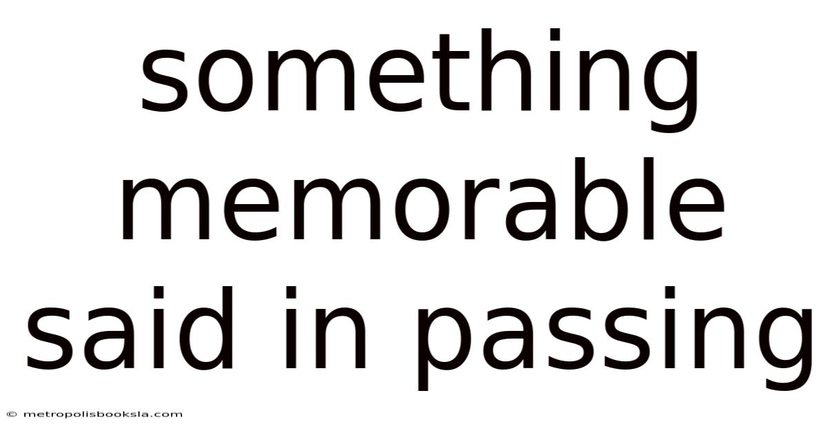 Something Memorable Said In Passing