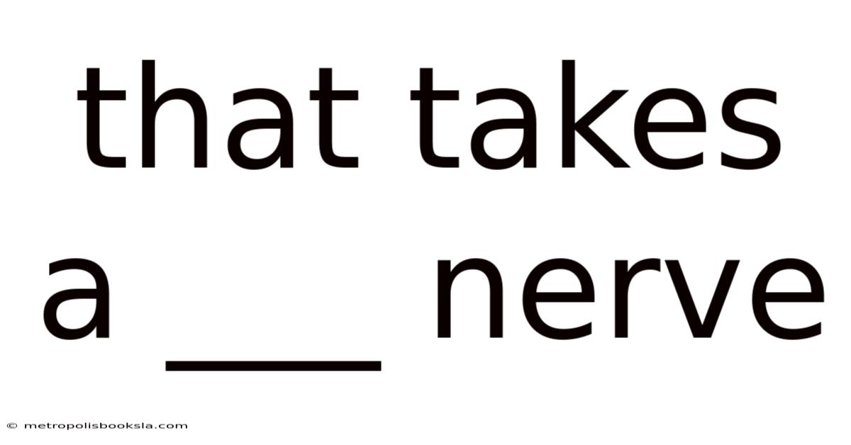 That Takes A ___ Nerve