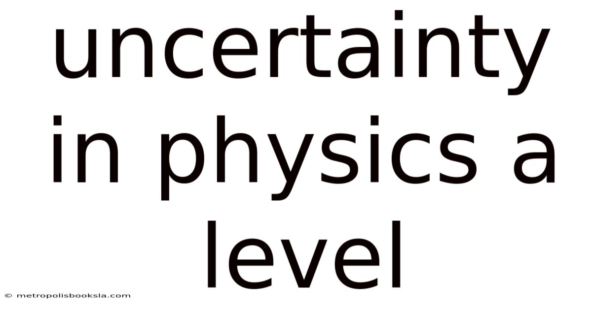 Uncertainty In Physics A Level