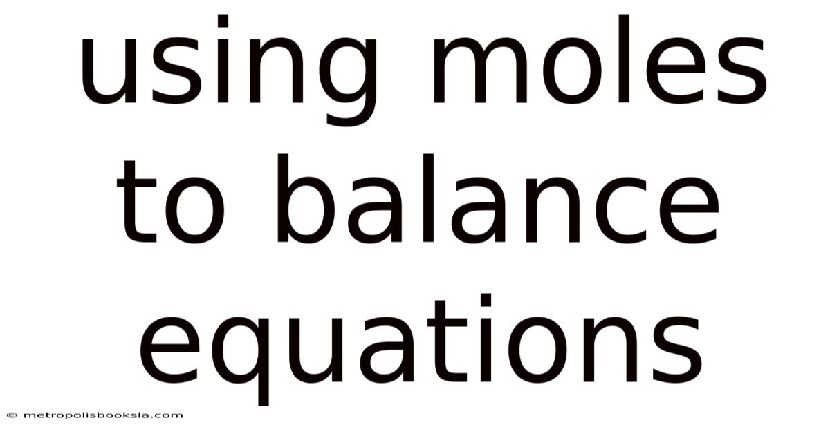 Using Moles To Balance Equations