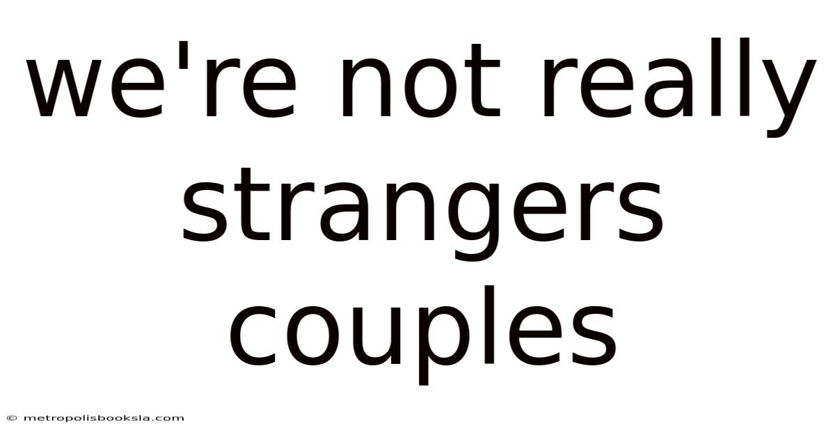 We're Not Really Strangers Couples