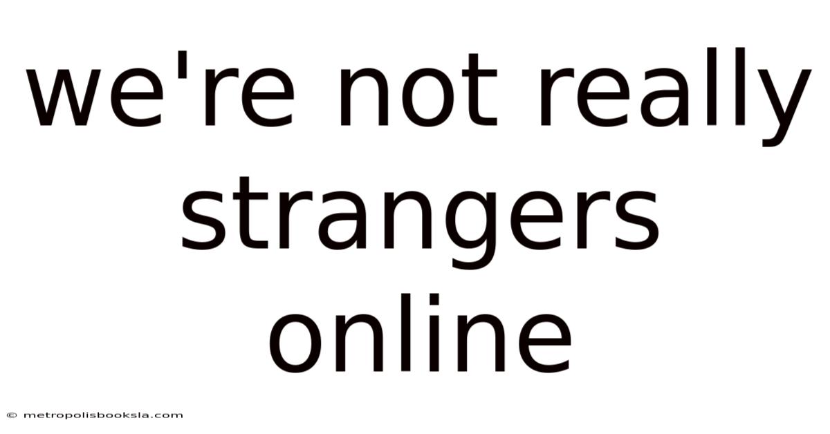 We're Not Really Strangers Online