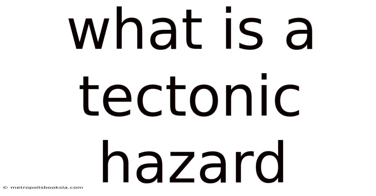 What Is A Tectonic Hazard