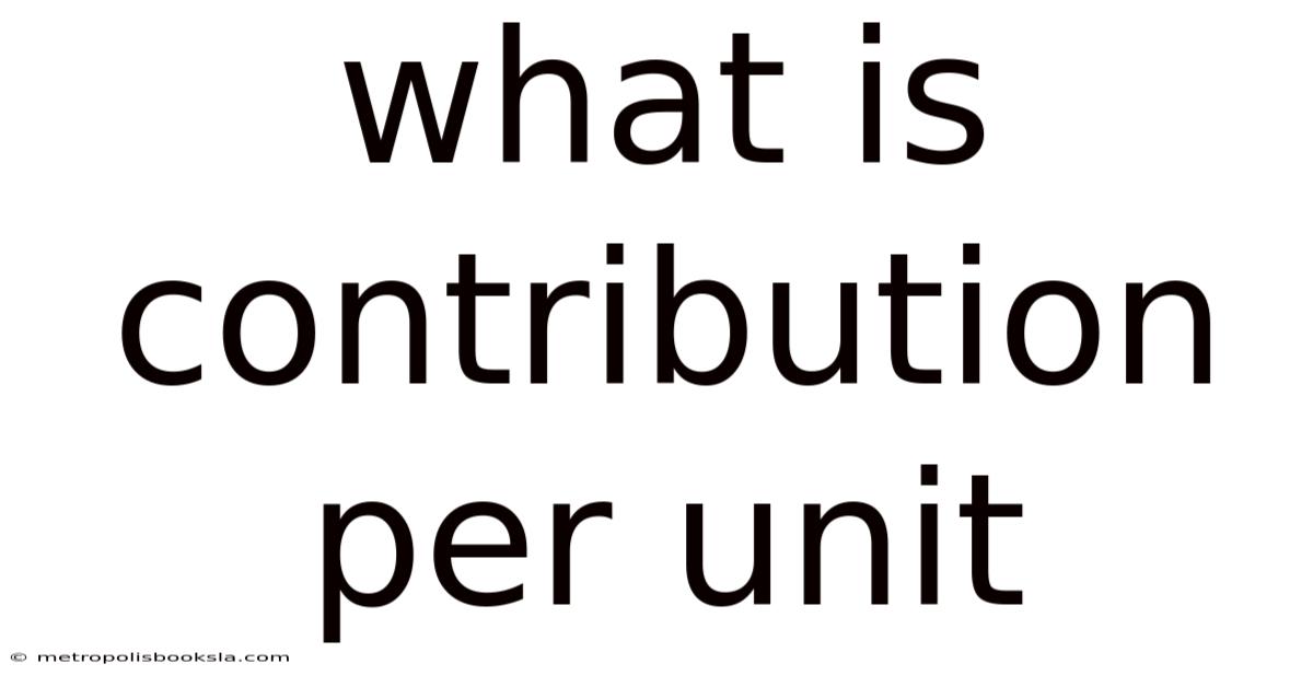 What Is Contribution Per Unit