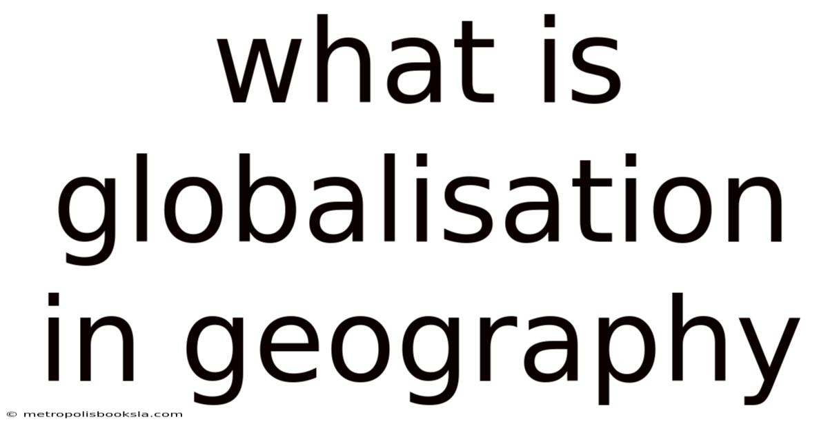 What Is Globalisation In Geography