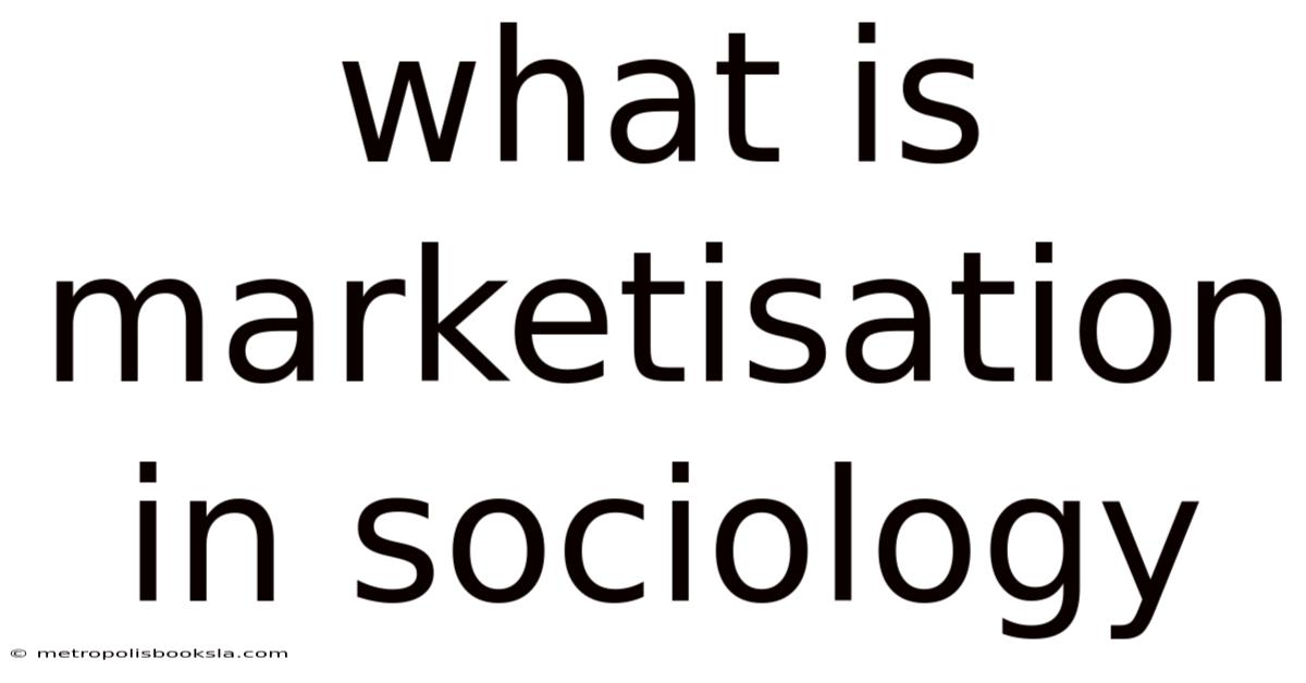 What Is Marketisation In Sociology