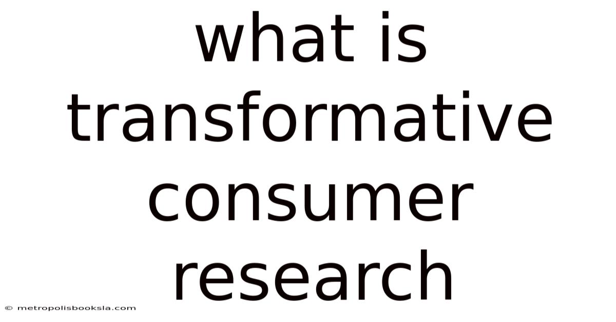 What Is Transformative Consumer Research