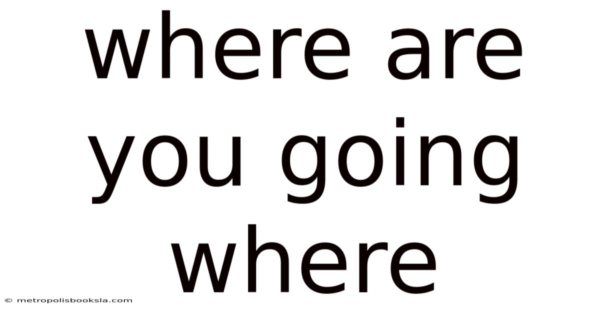 Where Are You Going Where